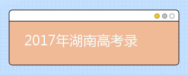 2019年湖南高考录取批次设置及时间安排