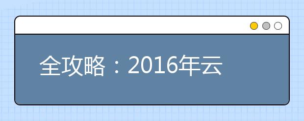 全攻略：2019年云南高考政策最新出炉