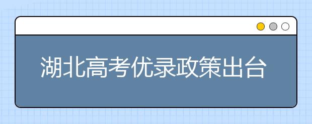 湖北高考优录政策出台 6类高考生2019年享受加分