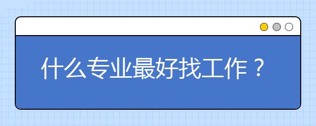 什么專業(yè)最好找工作？