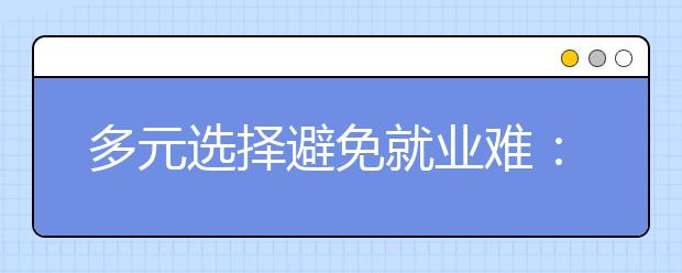 多元選擇避免就業(yè)難：盤點就業(yè)面最廣十大專業(yè)