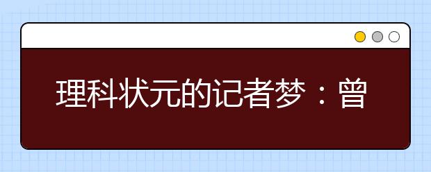 理科状元的记者梦：曾因想学新闻被记者苦劝