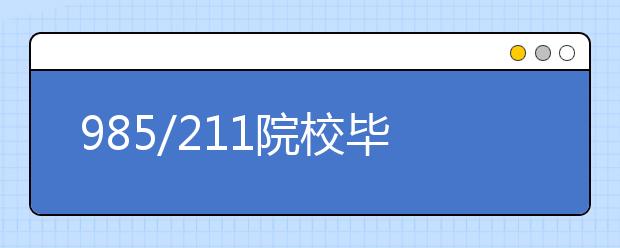 985/211院校毕业生获工作率高于普通院校7%