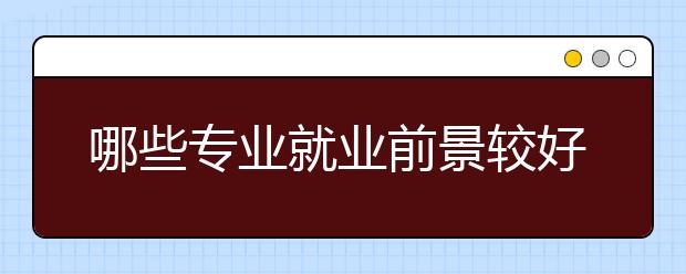 哪些专业就业前景较好？