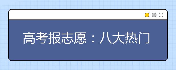 高考报志愿：八大热门职业背后的真相！