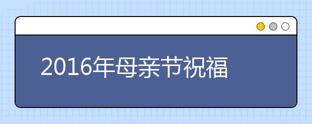 2019年母亲节祝福语（最新最全）