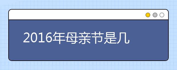 2019年母亲节是几月几号 母亲节的由来/来历