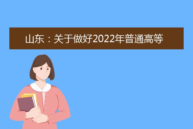 山東：關(guān)于做好2022年普通高等學(xué)校招生考試報名工作的通知