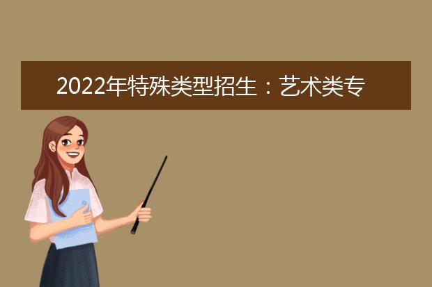 2022年特殊类型招生：艺术类专业范围有微调，运动队9个项目全国统考