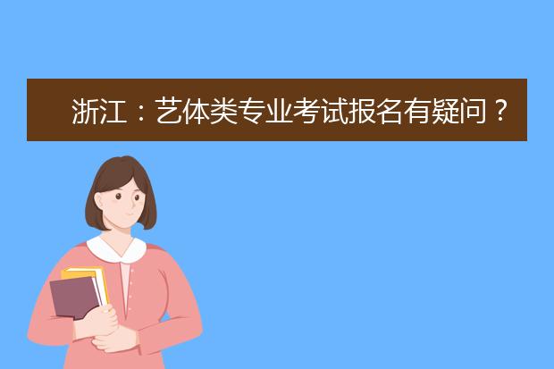 浙江：艺体类专业考试报名有疑问？来这里找答案