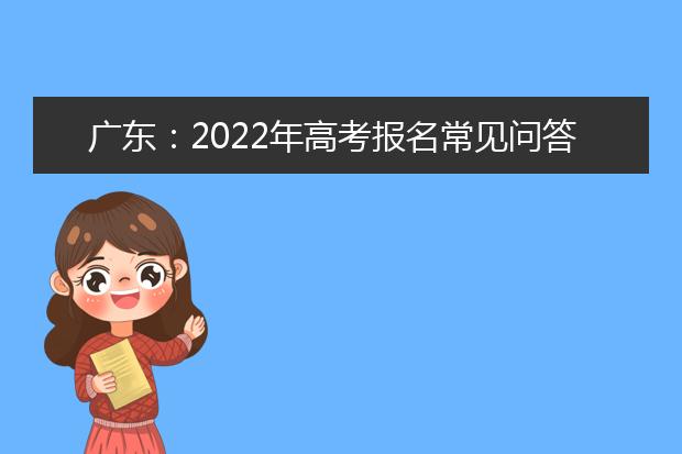 广东：2022年高考报名常见问答（二）