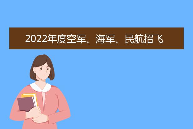 2022年度空军、海军、民航招飞简章汇总