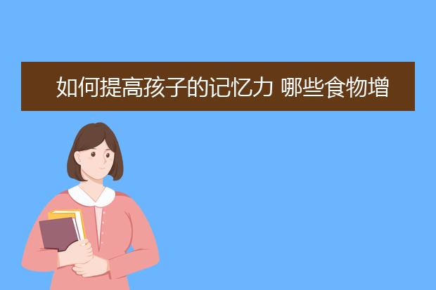 如何提高孩子的記憶力 哪些食物增強(qiáng)記憶力