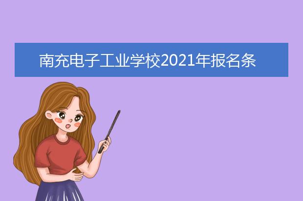 南充电子工业学校2021年报名条件,招生要求