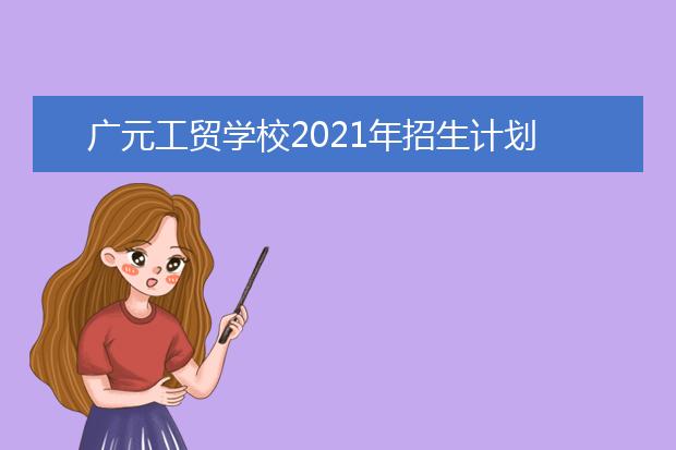 广元工贸学校2021年招生计划