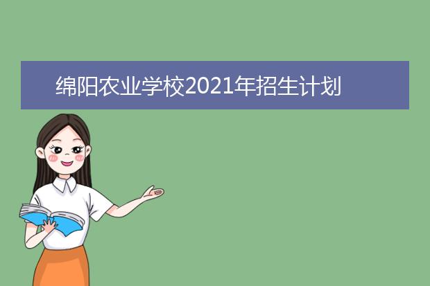 绵阳农业学校2021年招生计划