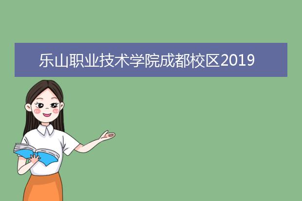 乐山职业技术学院成都校区2019年招生计划
