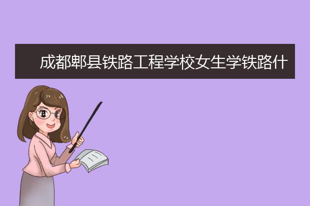 成都郫縣鐵路工程學(xué)校女生學(xué)鐵路什么專業(yè)好?