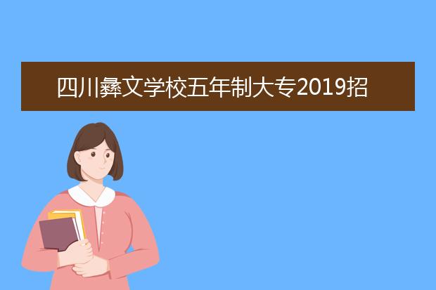 四川彝文學(xué)校五年制大專2019招生簡(jiǎn)章