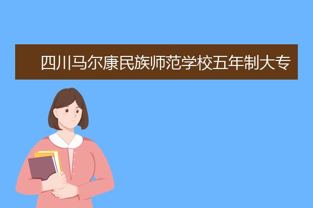 四川马尔康民族师范学校五年制大专2019招生计划