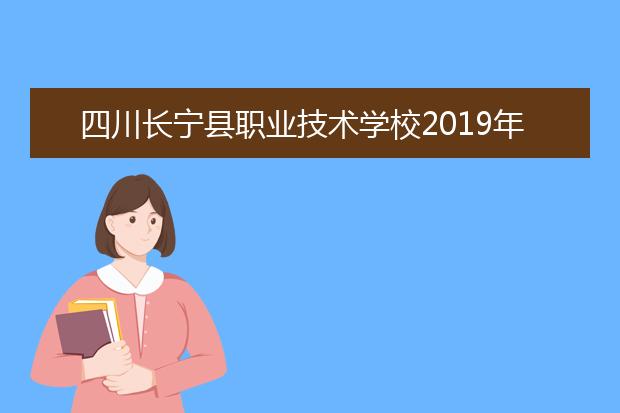 四川长宁县职业技术学校2019年招生计划
