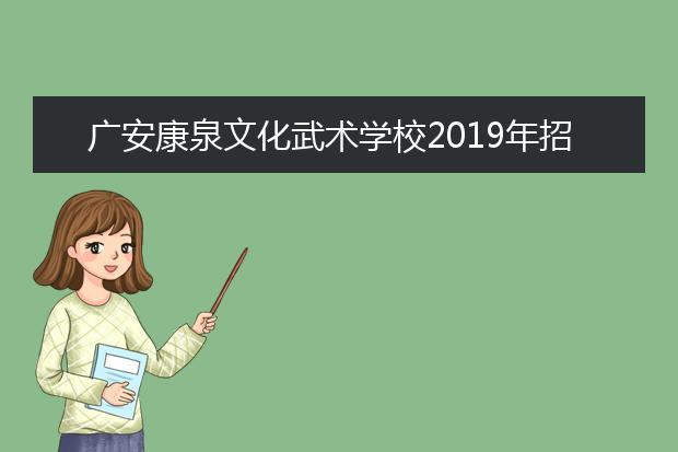 廣安康泉文化武術(shù)學(xué)校2019年招生計(jì)劃