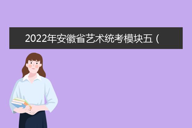 2022年安徽省艺术统考模块五（表演等专业）考试说明 （试行）