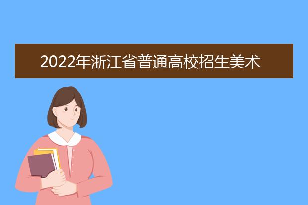 2022年浙江省普通高校招生美术类专业统一考试报考简章