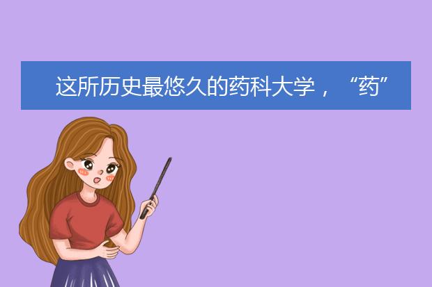 这所历史最悠久的药科大学，“药”多牛有多牛！