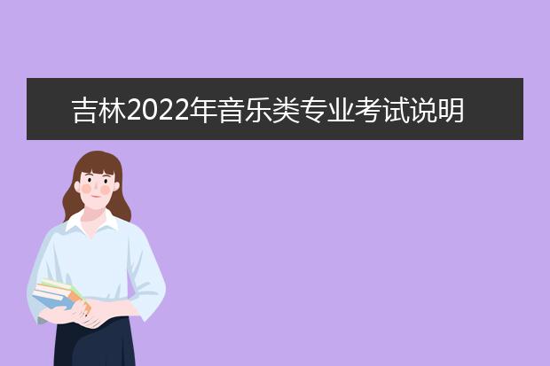 吉林2022年音乐类专业考试说明（试行）