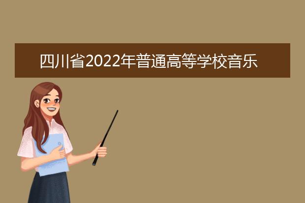 四川省2022年普通高等学校音乐类专业招生简介
