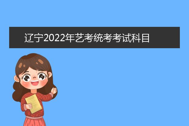 辽宁2022年艺考统考考试科目