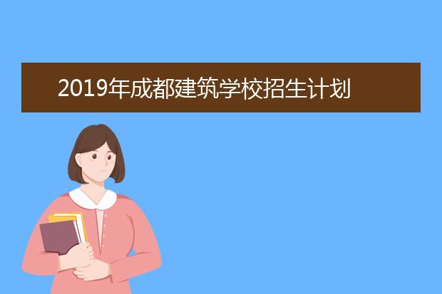 2019年成都建筑学校招生计划