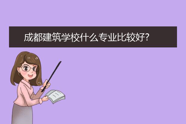 成都建筑學(xué)校什么專業(yè)比較好?