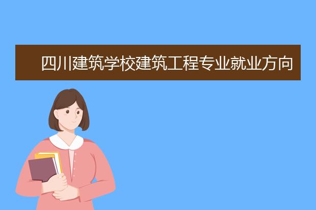 四川建筑学校建筑工程专业就业方向有哪些?