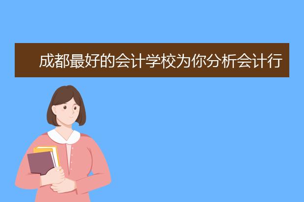 成都最好的会计学校为你分析会计行业“五大”好处