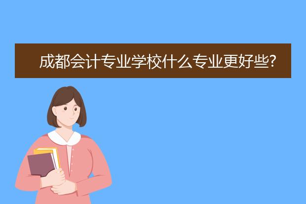 成都会计专业学校什么专业更好些?