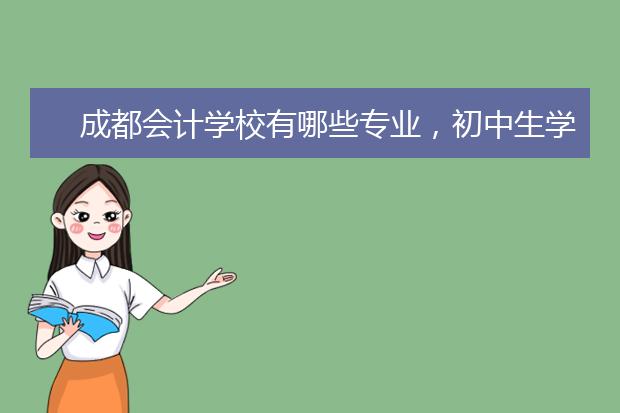 成都會計學校有哪些專業(yè)，初中生學那個會計專業(yè)好?