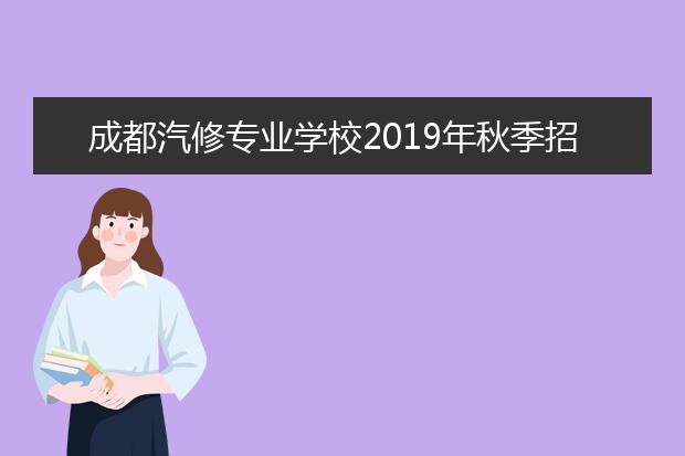 成都汽修專業(yè)學校2019年秋季招生簡章