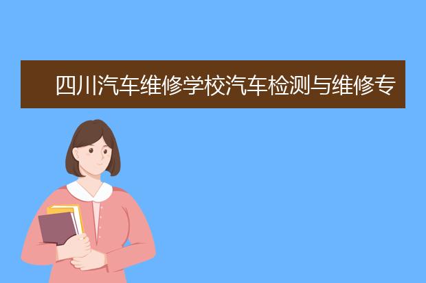 四川汽车维修学校汽车检测与维修专业