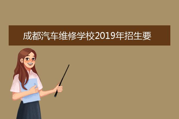 成都汽车维修学校2019年招生要求