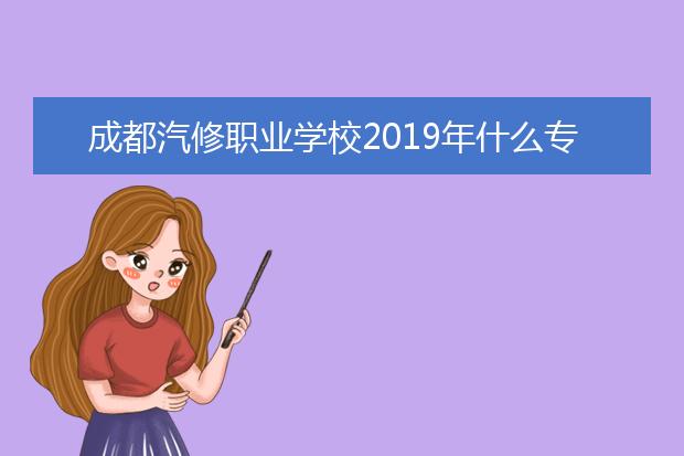 成都汽修职业学校2019年什么专业比较好