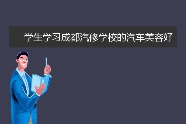 学生学习成都汽修学校的汽车美容好