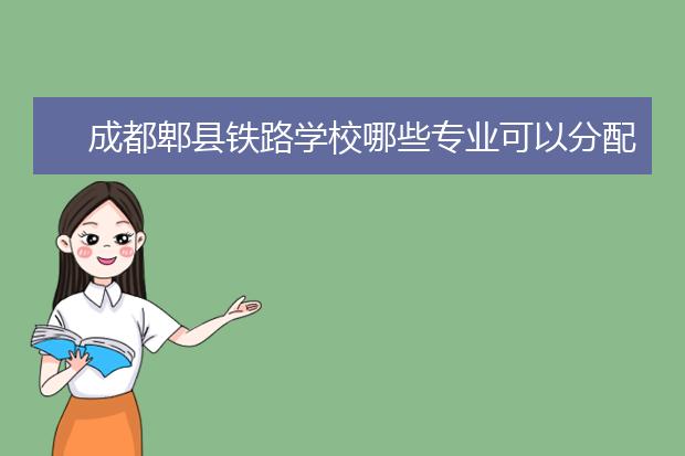 成都郫縣鐵路學校哪些專業(yè)可以分配到高鐵就業(yè)?