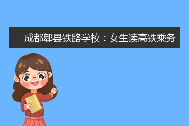 成都郫縣鐵路學(xué)校：女生讀高鐵乘務(wù)專業(yè)好嗎?