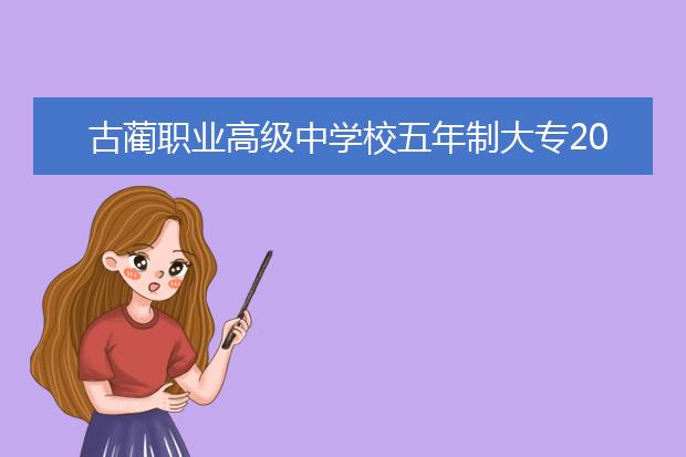 古蔺职业高级中学校五年制大专2019招生计划