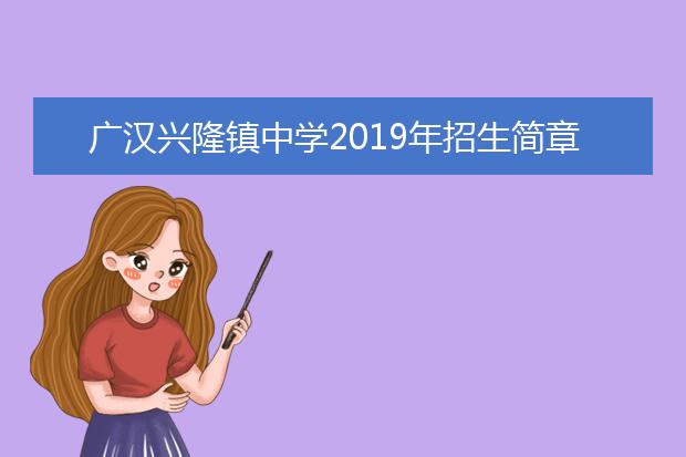 廣漢興隆鎮(zhèn)中學(xué)2019年招生簡章