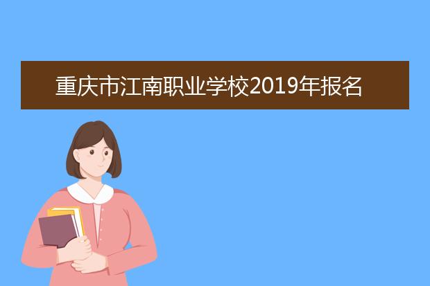 重庆市江南职业学校2019年报名条件