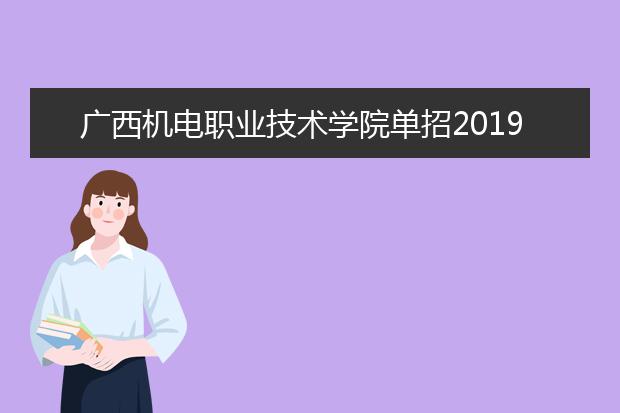 广西机电职业技术学院单招2019年单独招生报名时间、网址入口