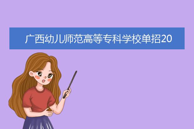 广西幼儿师范高等专科学校单招2019年单独招生报名条件、招生要求、招生对象